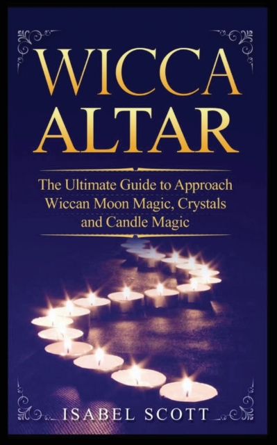Wicca Altar : The Ultimate Guide to Approach Wiccan Moon Magic, Crystal and Candle Magic, Paperback / softback Book