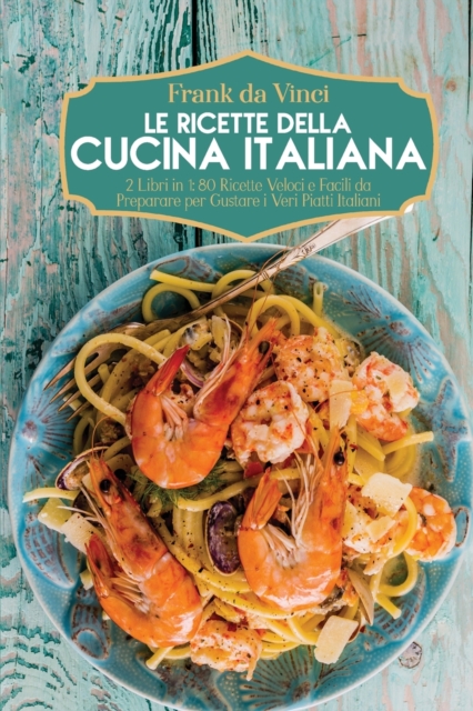 Le Ricette della Cucina Italiana : 2 Libri in 1: 80 Ricette Veloci e Facili da Preparare per Gustare i Veri Piatti Italiani, Paperback / softback Book