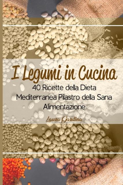I Legumi in Cucina : 40 Ricette della Dieta Mediterranea Pilastro della Sana Alimentazione, Paperback / softback Book