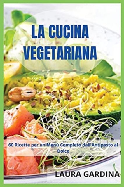 La Cucina Vegetariana : 60 Ricette per un Menu Completo dall'Antipasto al Dolce, Paperback / softback Book