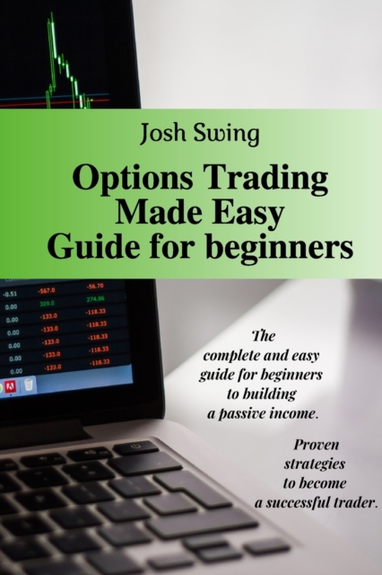 Options Trading Made Easy Guide for Beginners : The complete and easy guide for beginners to building a passive income. Proven strategies to become a successful trader., Paperback / softback Book