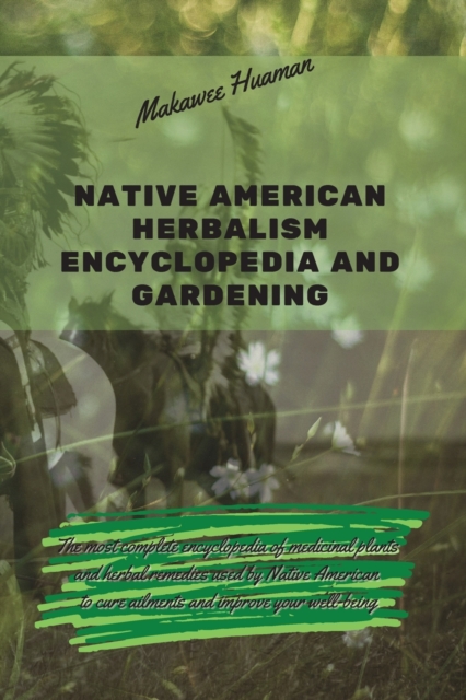 Native American Herbalism Encyclopedia and Gardening : The most complete encyclopedia of medicinal plants and herbal remedies used by Native American to cure ailments and improve your well-being., Paperback / softback Book
