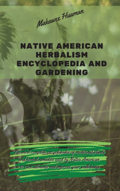 Native American Herbalism Encyclopedia and Gardening : The most complete encyclopedia of medicinal plants and herbal remedies used by Native American to cure ailments and improve your well-being., Hardback Book