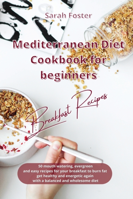 Mediterranean Diet Cookbook for Beginners Breakfast Recipes : 50 mouth watering, evergreen and easy recipes for your breakfast to burn fat, get healthy and energetic again with a balanced and wholesom, Paperback / softback Book