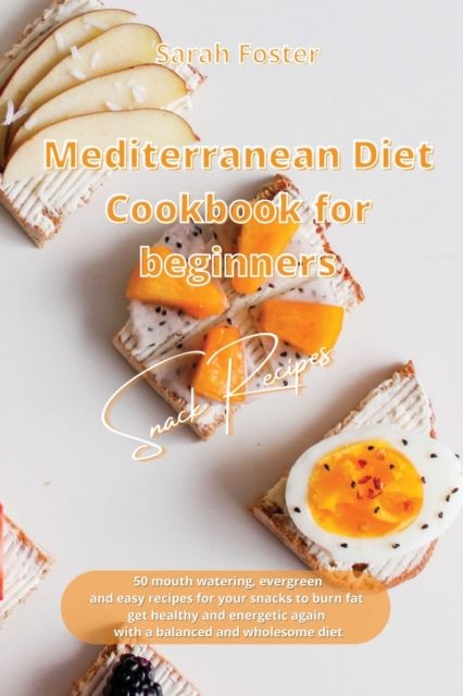 Mediterranean Diet Cookbook for Beginners Snacks Recipes : 50 mouth watering, evergreen and easy recipes for your snacks to burn fat, get healthy and energetic again with a balanced and wholesome diet, Paperback / softback Book
