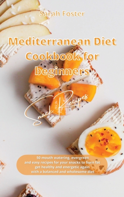 Mediterranean Diet Cookbook for Beginners Snacks Recipes : 50 mouth watering, evergreen and easy recipes for your snacks to burn fat, get healthy and energetic again with a balanced and wholesome diet, Hardback Book