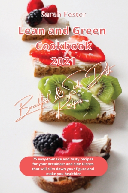Lean and Green Cookbook 2021 Breakfast and Side Dish Recipes : 75 easy-to-make and tasty recipes for your Breakfast and Side Dishes that will slim down your figure and make you healthier, Paperback / softback Book