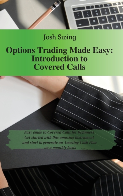 Options Trading Made Easy - Introduction to Covered Calls : Easy guide to Covered Calls for beginners. Get started with this amazing instrument and start to generate an Amazing Cash Flow on a monthly, Hardback Book