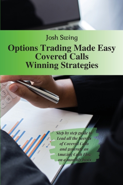 Options Trading Made Easy Covered Calls - Winning Strategies : Step by step guide to Lead all the Secrets of Covered Calls and generate an Amazing Cash Flow on a monthly basis, Paperback / softback Book