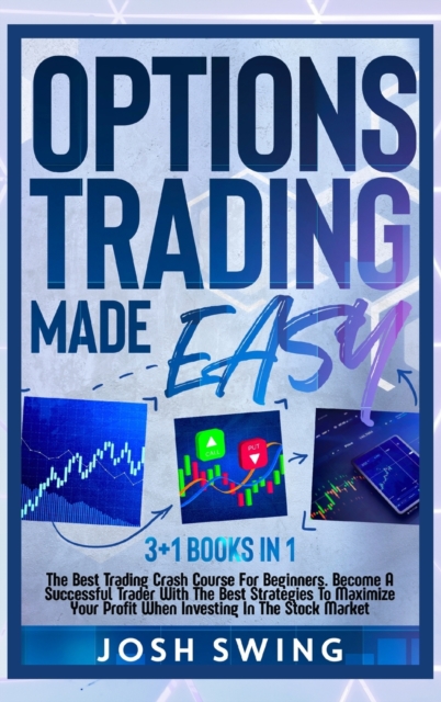 Options Trading Made Easy 3+1 BOOKS IN 1 : The Best Trading Crash Course For Beginners. Become A Successful Trader With The Best Strategies To Maximize Your Profit When Investing In The Stock Market, Hardback Book