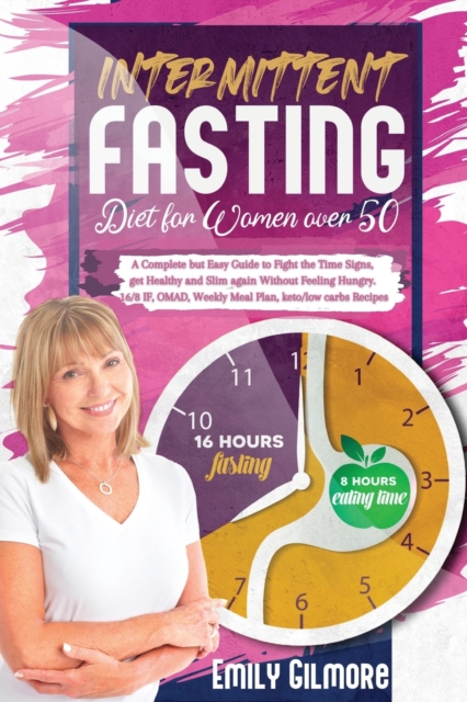 Intermittent Fasting Diet For Women over 50 : A Complete but Easy Guide to Fight the Time Signs, get Healthy and Slim again Without Feeling Hungry. 16/8 IF, OMAD, Weekly Meal Plan, keto/low carbs Reci, Paperback / softback Book