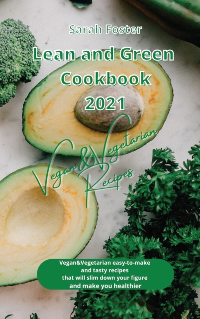 Lean and Green Cookbook 2021 Vegan and Vegetarian Recipes : Vegan and Vegetarian easy-to-make and tasty recipes that will slim down your figure and make you healthier, Hardback Book