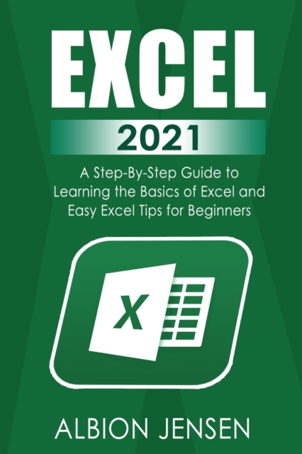 Excel 2021 : A Step By Step Guide to Learning the Basics of Excel and Easy Excel Tips for Beginners, Paperback / softback Book