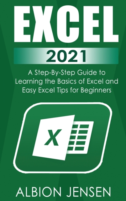 Excel 2021 : A Step-By-Step Guide to Learning the Basics of Excel and Easy Excel Tips for Beginners, Hardback Book