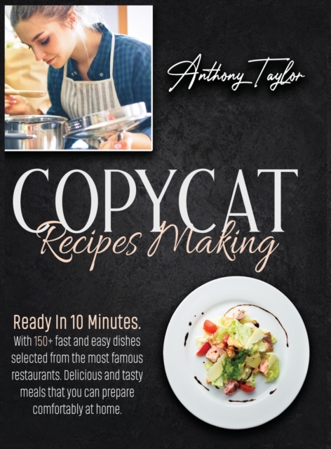 Copycat Recipes Making : Ready In 10 Minutes. With 150 + Easy Recipes Selected From The Most Famous Restaurants. Delicious And Tasty Meals That You Can Prepare Comfortably At Home., Hardback Book