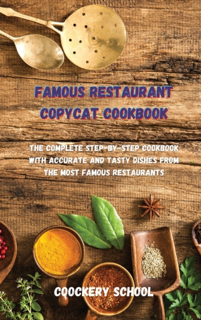 Famous Restaurant Copycat Cookbook : The Complete Step-by-Step Cookbook with Accurate and Tasty Dishes from the Most Famous Restaurants., Hardback Book