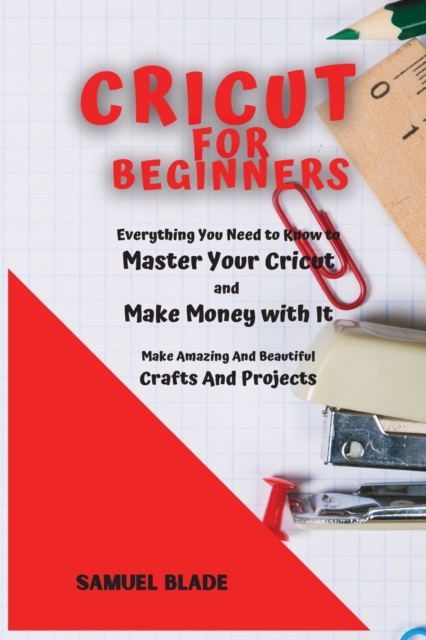 Cricut For Beginners : Everything You Need to Know to Master Your Cricut and Make Money with It. Make Amazing And Beautiful Crafts And Projects., Paperback / softback Book