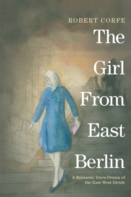 The Girl from East Berlin : A Romantic Docu-Drama of the East-West Divide, Paperback / softback Book