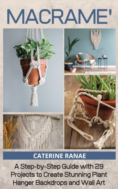 Macrame : A step-by-step guide with 29 projects to create stunning plant hanger backdrops and wall art, Hardback Book