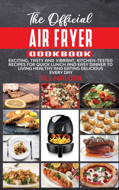 The Official Air Fryer Cookbook : Exciting, Tasty and Vibrant, Kitchen-Tested Recipes for Quick Lunch and Easy Dinner to Living Healthy and Eating Delicious Every Day, Hardback Book