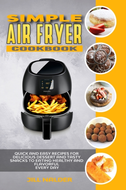Simple Air Fryer Cookbook : Quick and Easy Recipes for Delicious Dessert and Tasty Snacks to Eating Healthy and Flavorful Every day, Paperback / softback Book