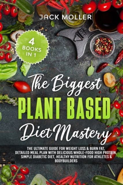 The Biggest Plant Based Diet Bundle : The Ultimate Guide for Weight Loss and Burn Fat, Detailed Meal Plan with Delicious Whole-Food High Protein, Simple Diabetic Diet, Healthy Nutrition For Athletes a, Paperback / softback Book