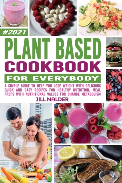 Plant-Based Cookbook For Everybody : A Simple Guide to Help You Lose Weight with Delicious Quick and Easy Recipes for Healthy Nutrition, Meal Preps with Nutritional Values for Change Metabolism, Paperback / softback Book