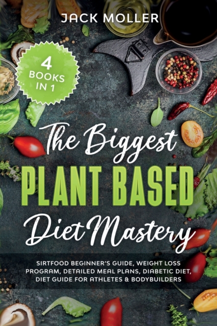 The Biggest Plant Based Diet Bundle : SirtFood Beginner's Guide, Weight Loss Program, Detailed Meal Plans, Diabetic Diet, Diet Guide For Athletes and Bodybuilders, Paperback / softback Book