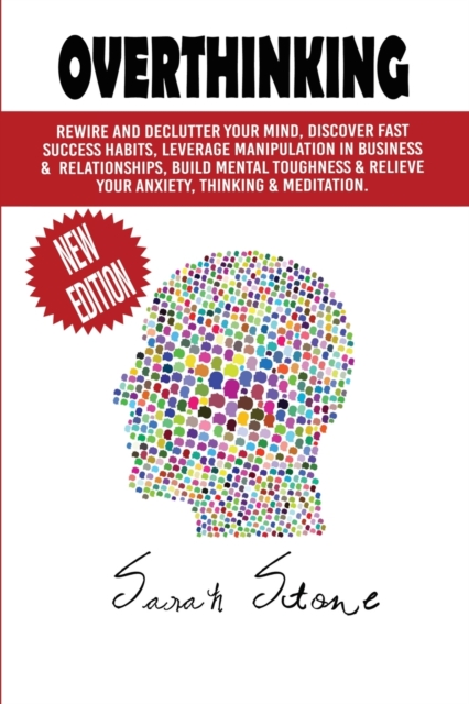 Overthinking : Rewire and Declutter Your Mind, Discover Fast Success Habits, Leverage Manipulation in Business and Relationships, Build Mental Toughness and Relieve Your Anxiety, Thinking and Meditati, Paperback / softback Book