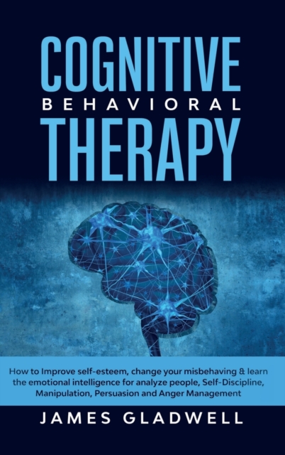 Cognitive Behavioral Therapy : How to Improve Self-Esteem, Change your misbehaving and learn the emotional intelligence for analyze people, Self-Discipline, Manipulation, Persuasion and Anger Manageme, Hardback Book
