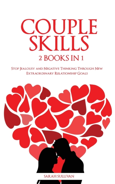Couple Skills : 2 BOOKS IN 1 - Stop Jealousy and Negative Thinking Through New Extraordinary Relationship Goals, Paperback / softback Book