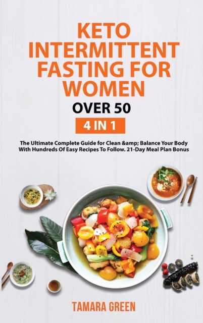 Keto Intermittent Fasting for Women Over 50 : 4 IN 1 - The Ultimate Complete Guide for Clean & Balance Your Body With Hundreds Of Easy Recipes To Follow. 21-Day Meal Plan Bonus, Hardback Book