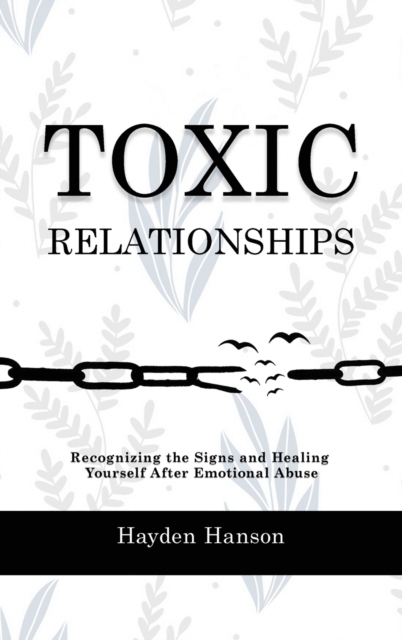 Toxic Relationships : Recognizing the Signs and Healing Yourself After Emotional Abuse, Hardback Book
