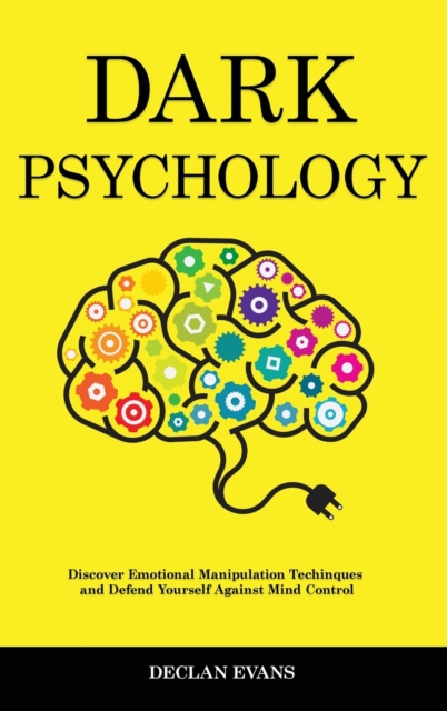 Dark Psychology : Discover Emotional Manipulation Techniques and Defend Yourself Against Mind Control, Hardback Book