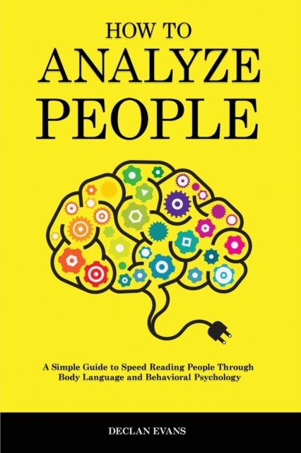 How to Analyze People : A Simple Guide to Speed Reading People Through Body Language and Behavioral Psychology, Paperback / softback Book
