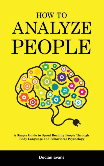 How to Analyze People : A Simple Guide to Speed Reading People Through Body Language and Behavioral Psychology, Hardback Book