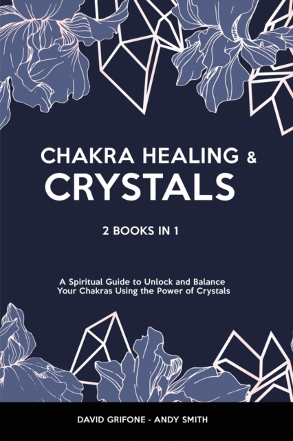 Chakra Healing & Crystals : 2 Books in 1 - A Spiritual Guide to Unlock and Balance Your Chakras Using the Power of Crystals, Paperback / softback Book