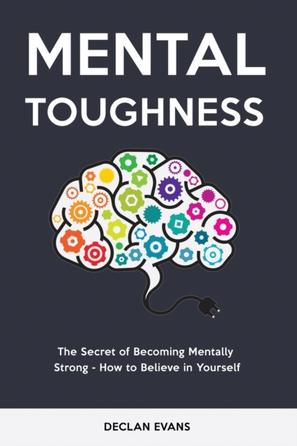 Mental Toughness : The Secret of Becoming Mentally Strong - How to Believe in Yourself, Paperback / softback Book