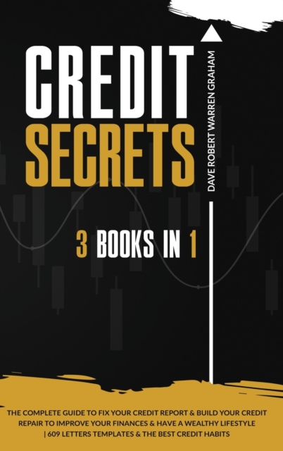 Credit Secrets : The 3 In 1 Complete Guide To Fix Your Credit Report and Build Your Credit Repair To Improve Your Finances & Have A Wealthy Lifestyle 609 Letters Templates and The Best Credit Habits, Hardback Book