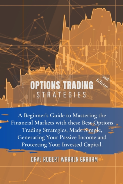 Options Trading Strategies : A Beginner's Guide to Mastering the Financial Markets with these Best Options Trading Strategies, Made Simple, Generating Your Passive Income and Protecting Your Invested, Paperback / softback Book
