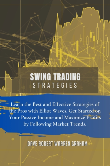 Swing Trading Strategies : Learn the Best and Effective Strategies of the Pros with Elliot Waves. Get Started on Your Passive Income and Maximize Profits by Following Market Trends., Paperback / softback Book