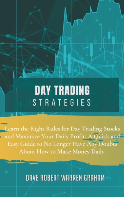 Day Trading Strategies : Learn the Right Rules for Day Trading Stocks and Maximize Your Daily Profit. A Quick and Easy Guide to No Longer Have Any Doubts About How to Make Money Daily., Hardback Book