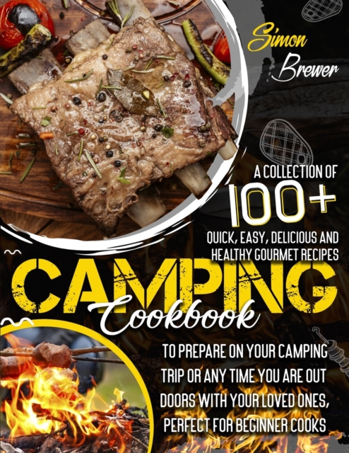 Camping Cookbook 100] : A Collection Of Quick, Easy, Delicious and Healthy Gourmet Recipes To Prepare On Your Camping Trip Or Any Time You Are Outdoors With Your Loved Ones, Perfect for Beginner Cooks, Paperback / softback Book