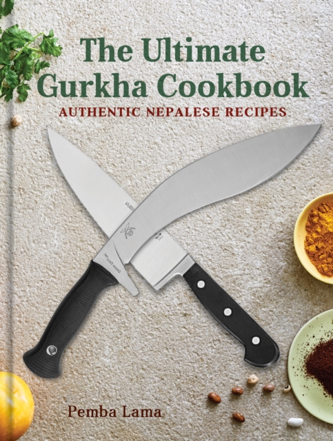 The Ultimate Gurkha Cookbook : Authentic Nepalese Recipes, Hardback Book