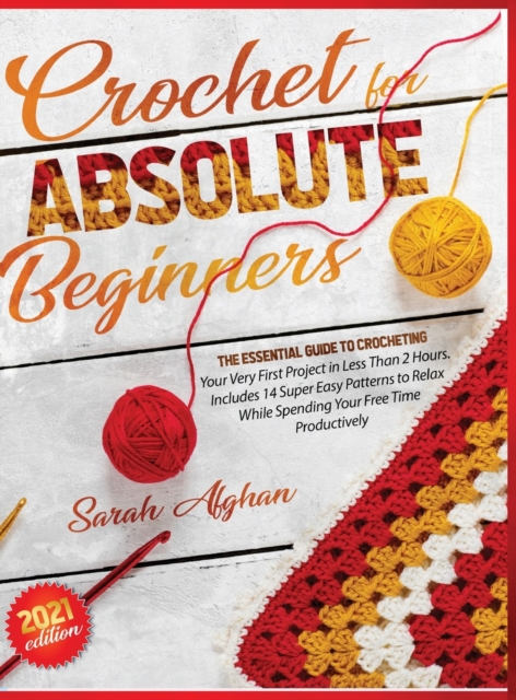 Crochet for Absolute Beginners : Learn How to Crocheting Your First Projects with Picture Illustrations and Useful Tips & Tricks, Hardback Book