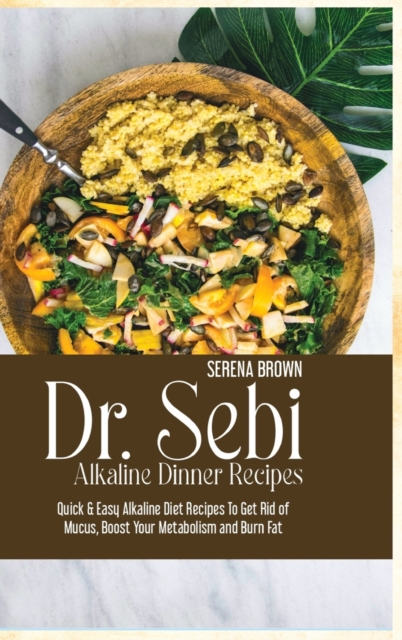 Dr. Sebi Alkaline Dinner Recipes : Quick & Easy Alkaline Diet Recipes To Get Rid of Mucus, Boost Your Metabolism and Burn Fat, Hardback Book