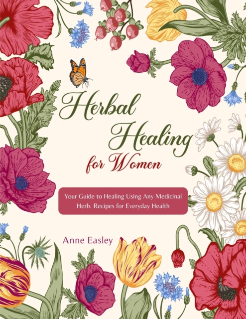 Herbalism for Women : Your Guide to Healing Using Any Medicinal Herb. Recipes for Everyday Health, Paperback / softback Book