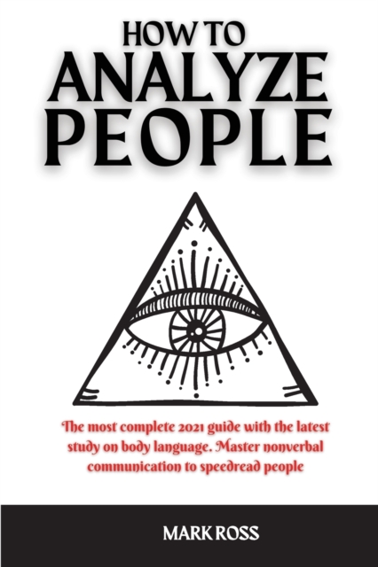 How to Analyze People : The most complete 2021 guide with the latest study on body language. Master nonverbal communication to speedread people, Paperback / softback Book