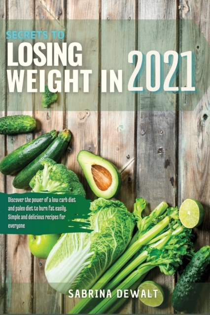 Secrets to Losing Weight in 2021 : Discover the power of a low carb diet and paleo diet to burn fat easily. Simple and delicious recipes for everyone, Paperback / softback Book
