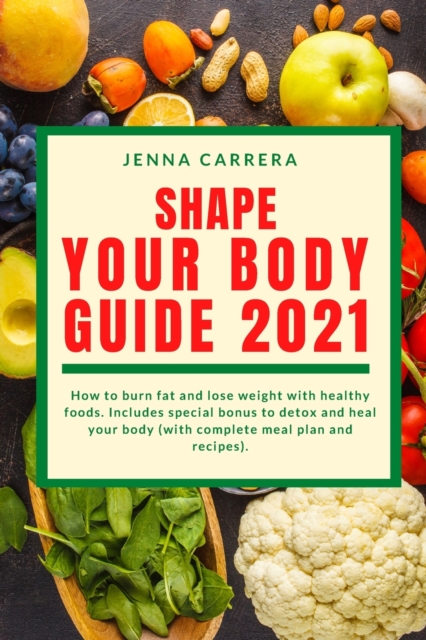Shape you body guide 2021 : How to burn fat and lose weight with healthy foods. Includes special bonus to detox and heal your body (with complete meal plan and recipes), Paperback / softback Book